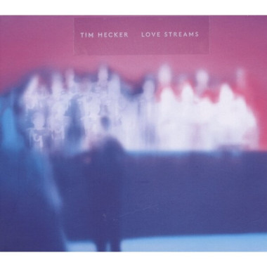 Tim Hecker • Love Streams