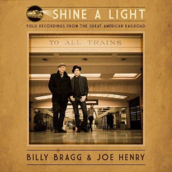 Billy Bragg & Joe Henry Shine a Light Field Recordings from the Great American Railroad • Billy Bragg & Joe Henry Shine a Light Field Recordings from the Great American Railroad