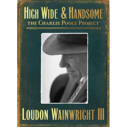 Loudon Wainwright III • High Wide & Handsome – The Charlie Poole Project