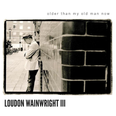 Loudon Wainwright III Older Than My Old Man Now • Loudon Wainwright III Older Than My Old Man Now