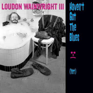Loudon Wainwright III • Haven´t Got The Blues (Yet)