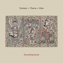 Yorkston/Thorne/Khan Everything Sacred • Yorkston/Thorne/Khan Everything Sacred