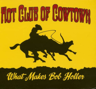 Hot Club Of Cowtown What Makes Bob Holler / A Tribute To Bob Wills • Hot Club Of Cowtown What Makes Bob Holler / A Tribute To Bob Wills