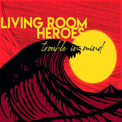 Living Room Heroes Trouble in Mind (digipack) • Living Room Heroes Trouble in Mind (digipack)
