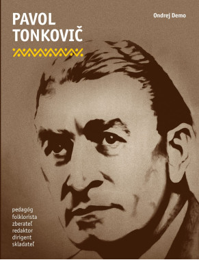 Ondrej Demo: • Pavol Tonkovič / Pedagóg, folklorista, zberateľ, redaktor, dirigent, skladateľ