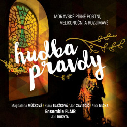 Ensemble FLAIR / Rokyta J. / Múčková M. / Mička P. • Hudba pravdy: moravské písně postní, velikonoční a rozjímavé