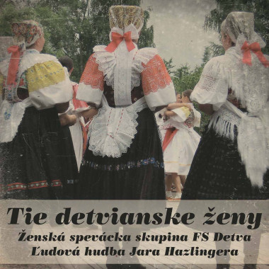 Ženská spevácka skupina FS Detva a Ľudová hudba Jara Hazlingera • Tie detvianske ženy
